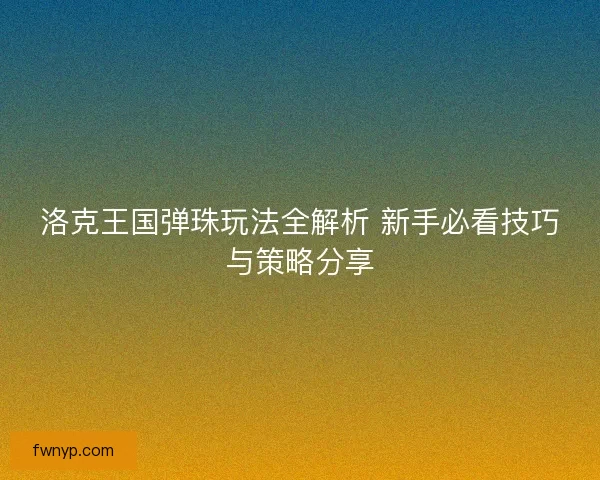 洛克王国弹珠玩法全解析 新手必看技巧与策略分享