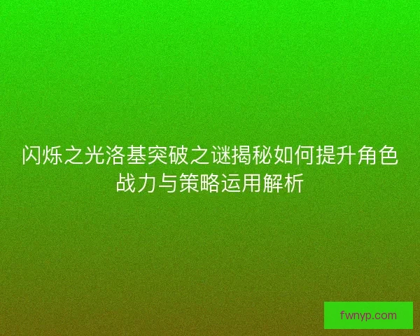 闪烁之光洛基突破之谜揭秘如何提升角色战力与策略运用解析