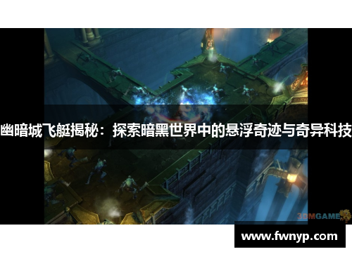 幽暗城飞艇揭秘：探索暗黑世界中的悬浮奇迹与奇异科技