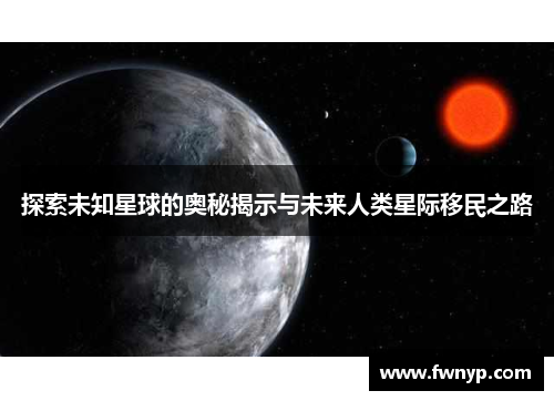 探索未知星球的奥秘揭示与未来人类星际移民之路